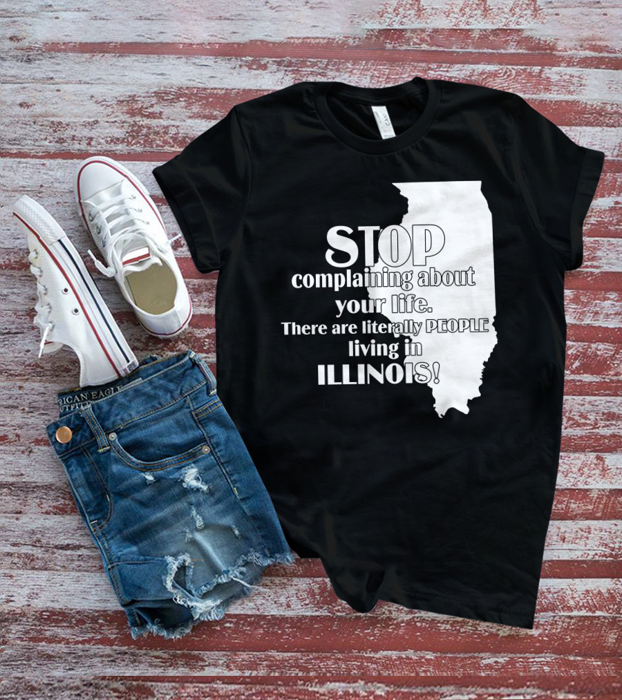 Stop Complaining About Your Life There Are Literally People Living In Illinois T-Shirt