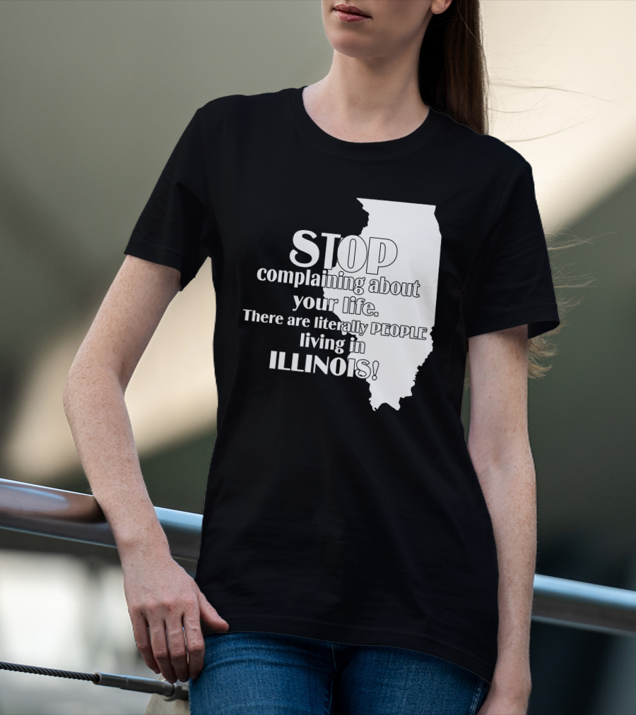 Stop Complaining About Your Life There Are Literally People Living In Illinois T-Shirt