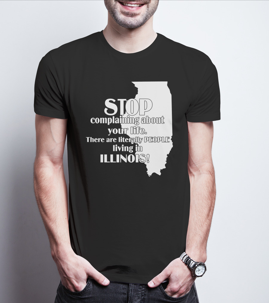 Stop Complaining About Your Life There Are Literally People Living In Illinois T-Shirt