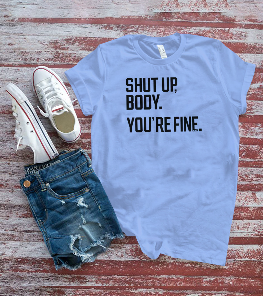 Shut Up Body You're Fine C.PH T-Shirt