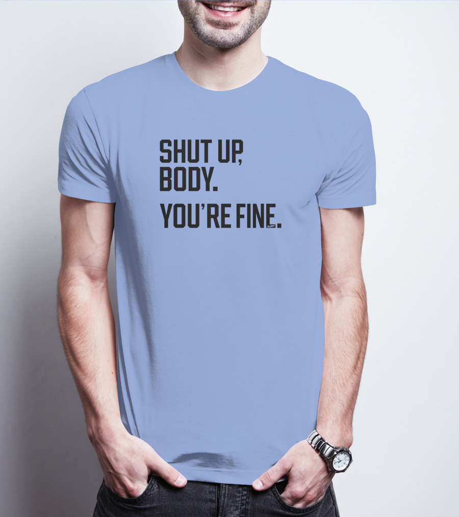 Shut Up Body You're Fine C.PH T-Shirt