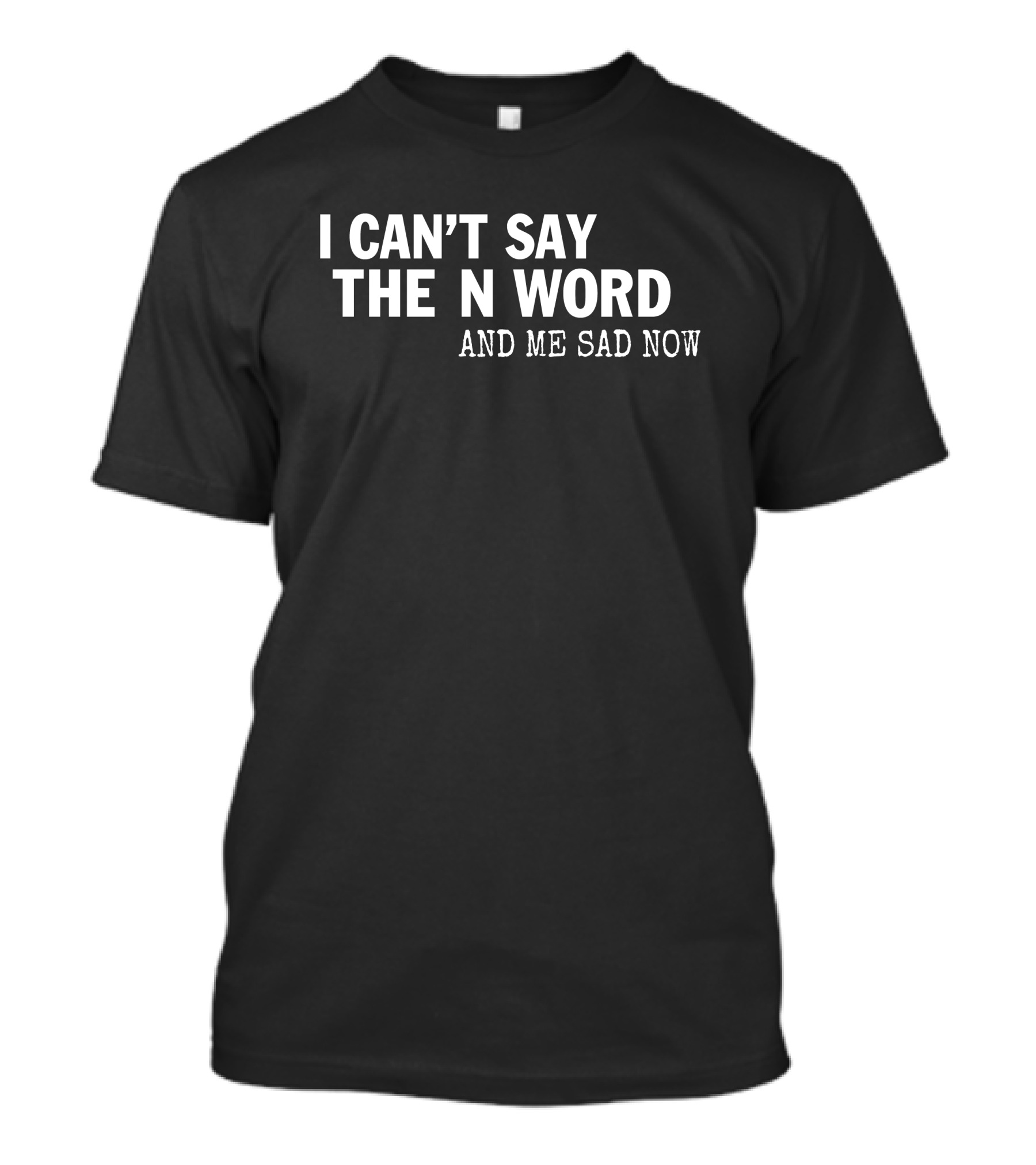 I Can't Say The N Word And Me Sad Now T-Shirt
