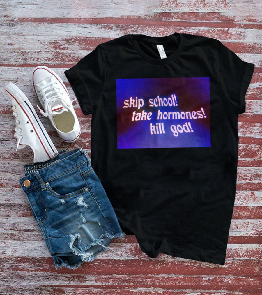 Skip School Take Hormones Kill God T-Shirt