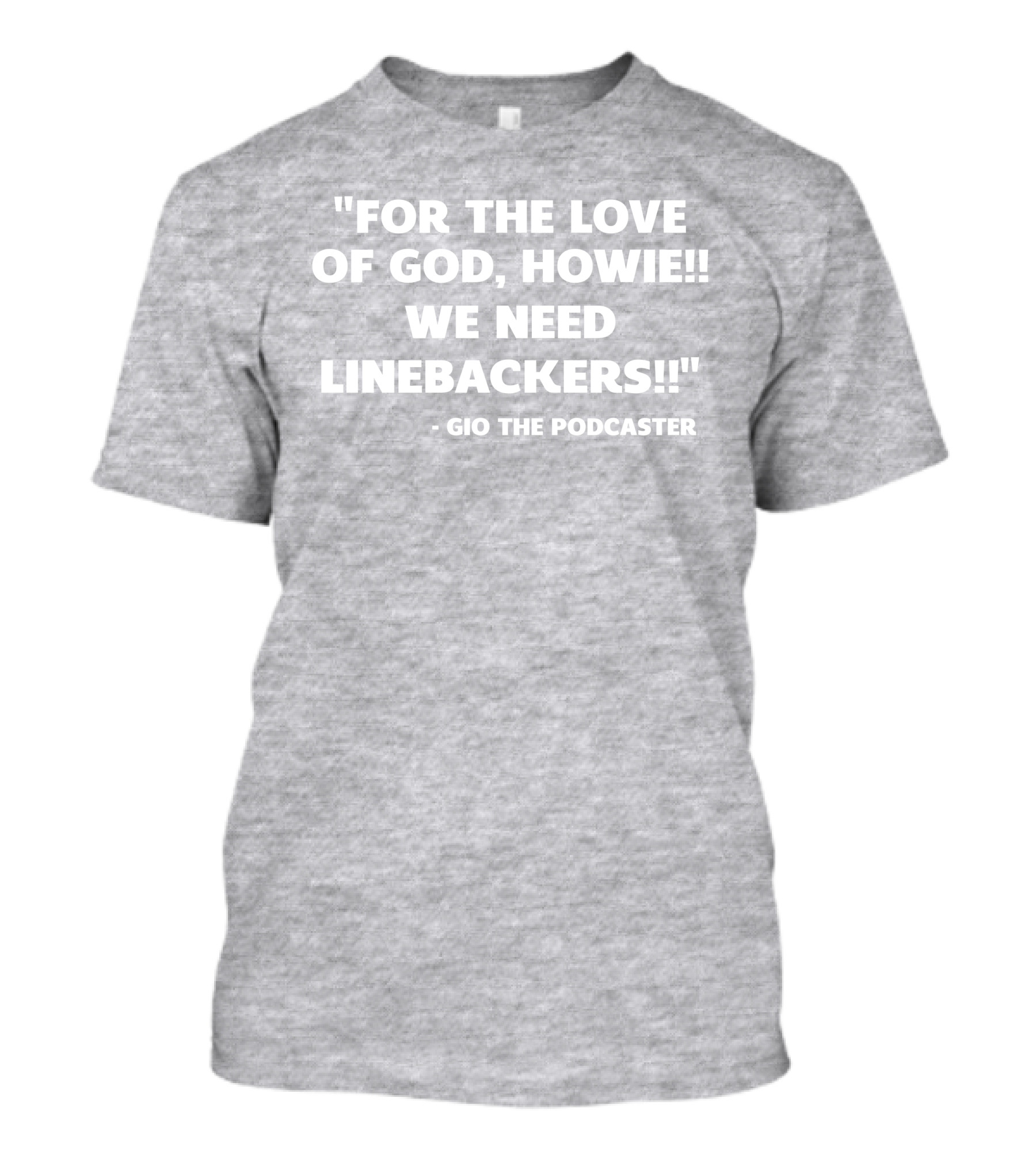 For The Love Of God Howie We Need Linebackers Gio The Podcaster T-Shirt