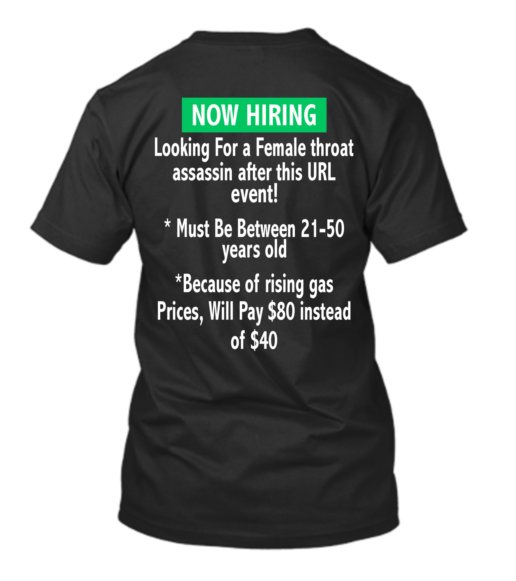 Now Hiring Looking For A Female Throat Assassin After This URL Event Must Be Between 21-50 Years Old Rising Gas Prices Will Pay $80 Instead Of $40 T-Shirt