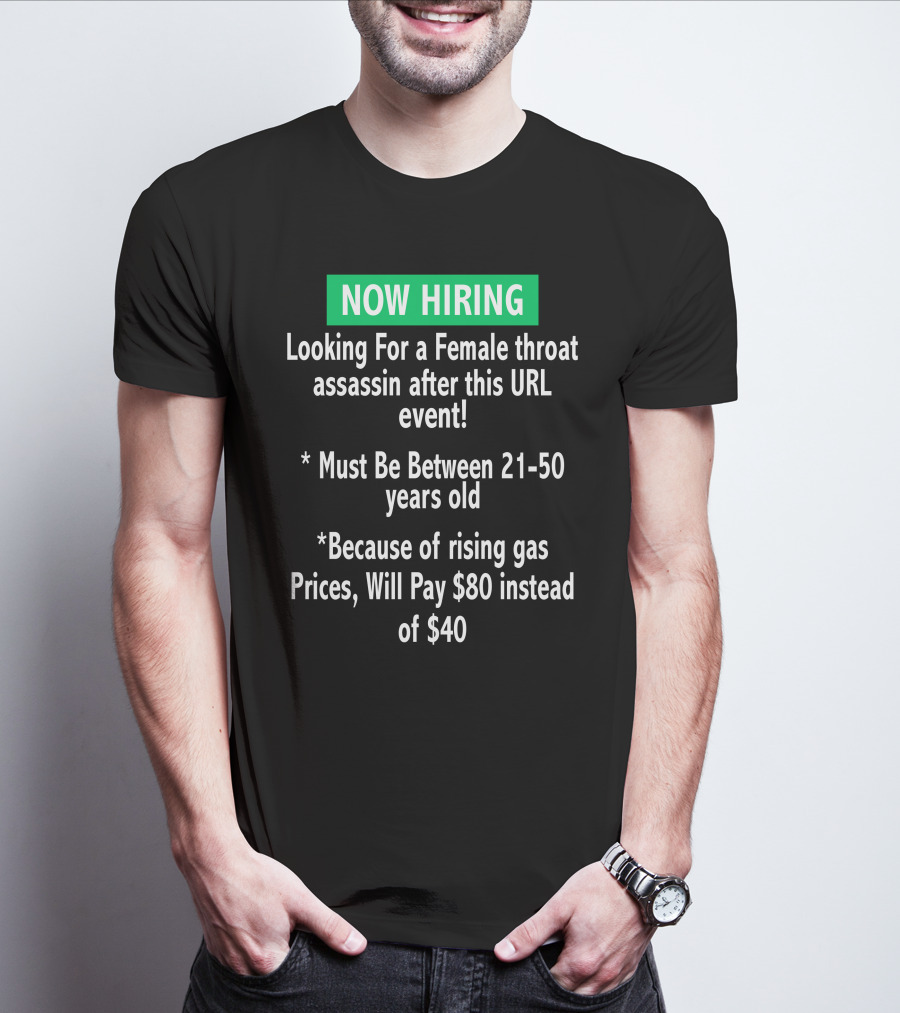 Now Hiring Looking For A Female Throat Assassin After This URL Event Must Be Between 21-50 Years Old Rising Gas Prices Will Pay $80 Instead Of $40 T-Shirt