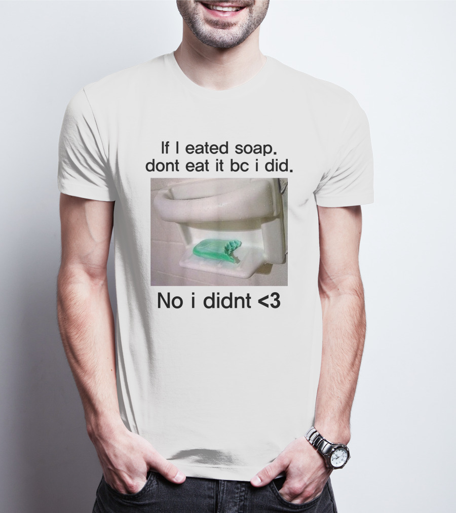 Teenhearts If I Eated Soap Dont Eat It Bc I Did No I Didnt <3 Comedy T-Shirt