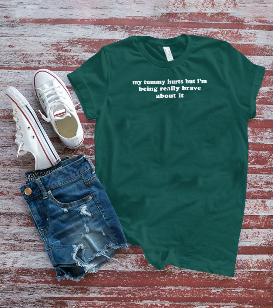 My Tummy Hurts But I'm Being Really Brave About It T-Shirt