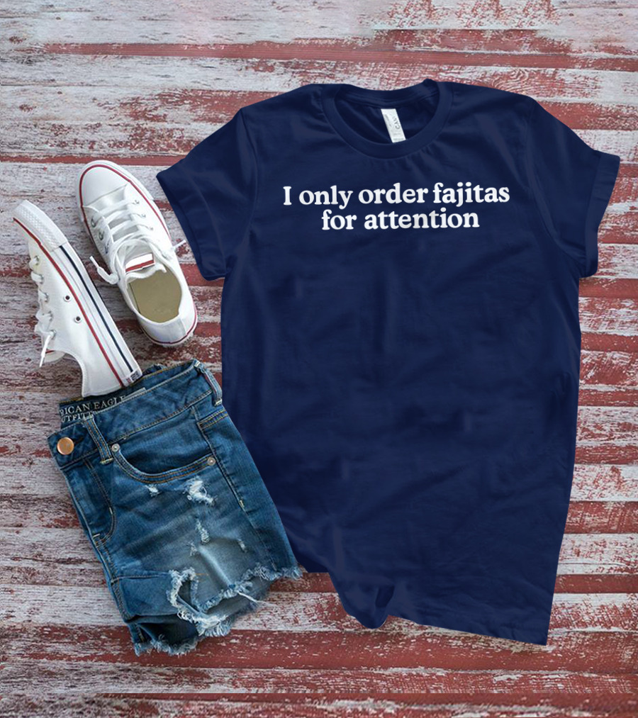 Middleclassfancy I Only Order Fajitas For Attention Humorous T-Shirt