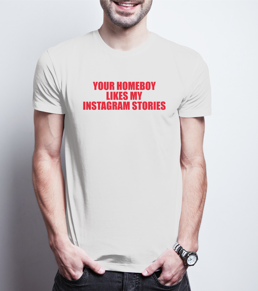 Moximimi Your Homeboy Likes My Instagram Stories T-Shirt