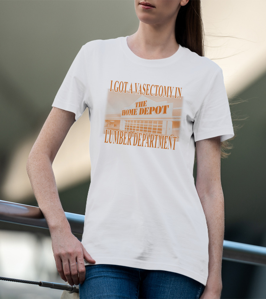 I Got A Vasectomy In The Home Depot Lumber Department T-Shirt