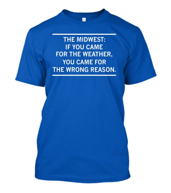 The Midwest If You Came For The Weather You Came For The Wrong Reason T-Shirt