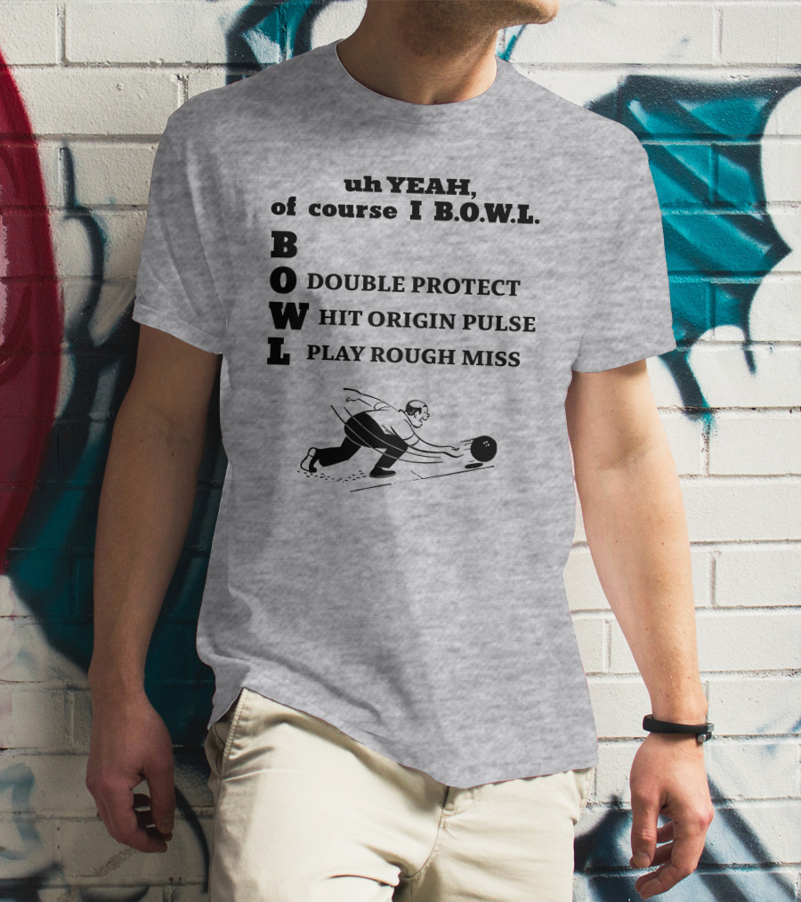 Uh Yeah Of Course I Bowl Double Protect Hit Origin Pulse Play Rough Miss T-Shirt