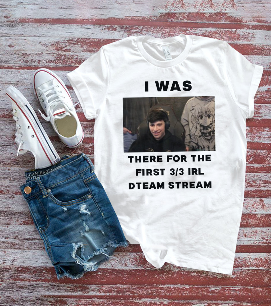 I Was There For The First 3/3 IRL Dteam Stream T-Shirt