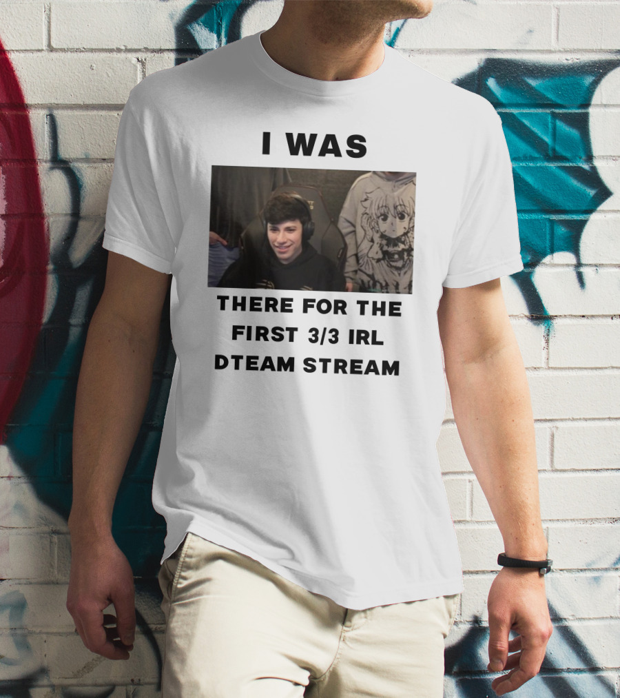 I Was There For The First 3/3 IRL Dteam Stream T-Shirt