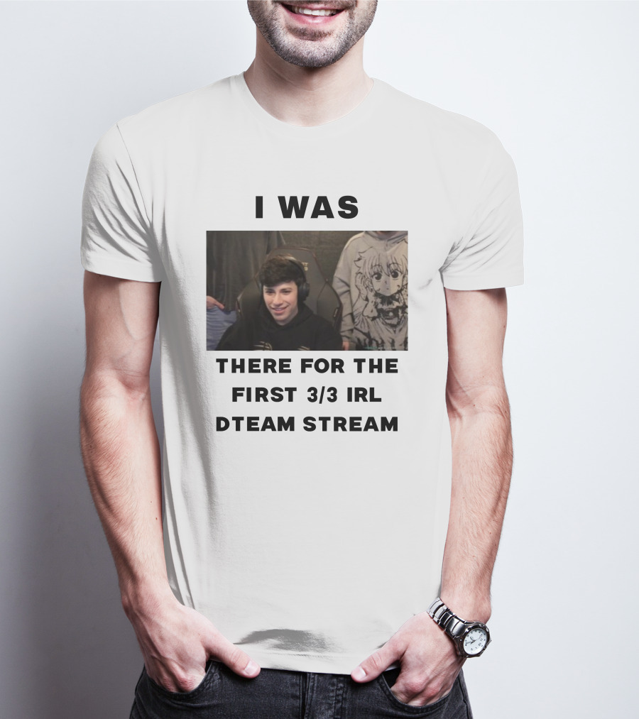 I Was There For The First 3/3 IRL Dteam Stream T-Shirt