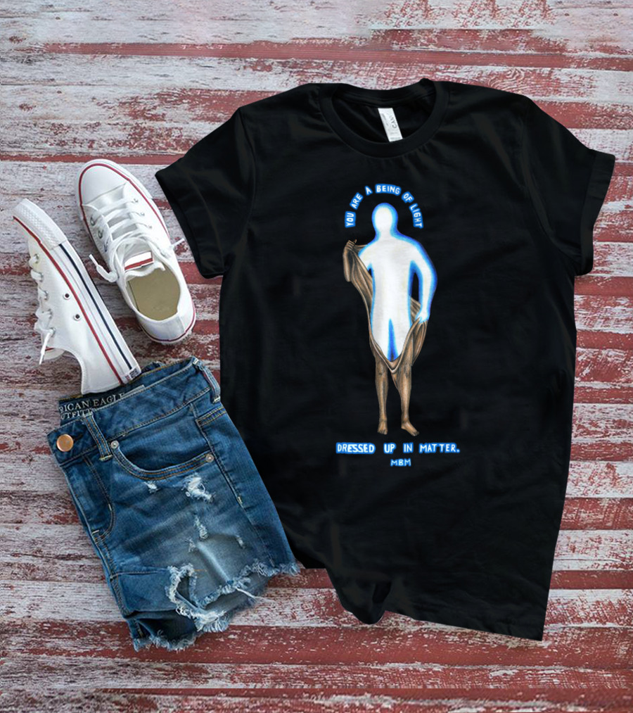 You Are A Being Of Light Dressed Up In Matter MBM T-Shirt