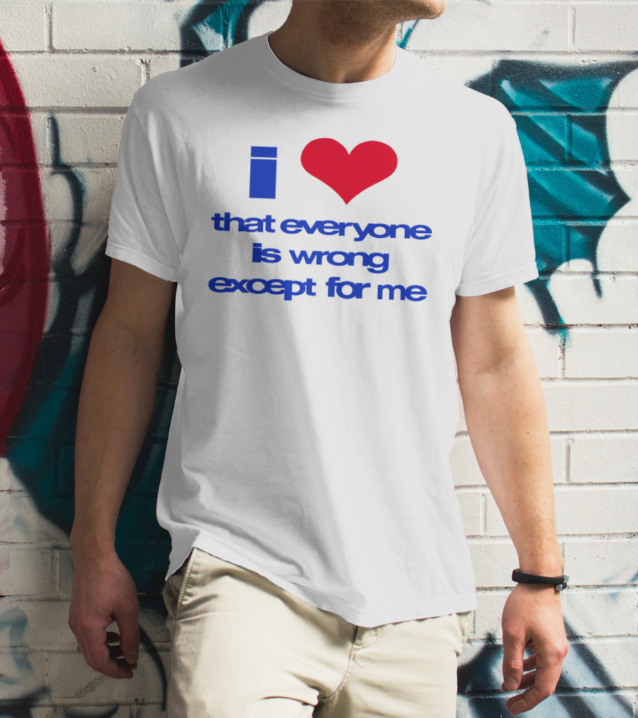 I Heart That Everyone Is Wrong Except For Me T-Shirt