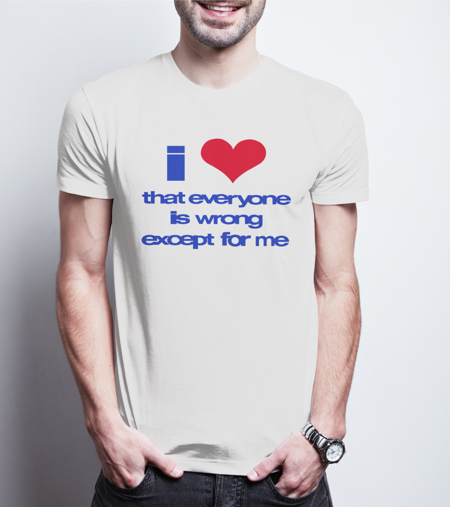 I Heart That Everyone Is Wrong Except For Me T-Shirt
