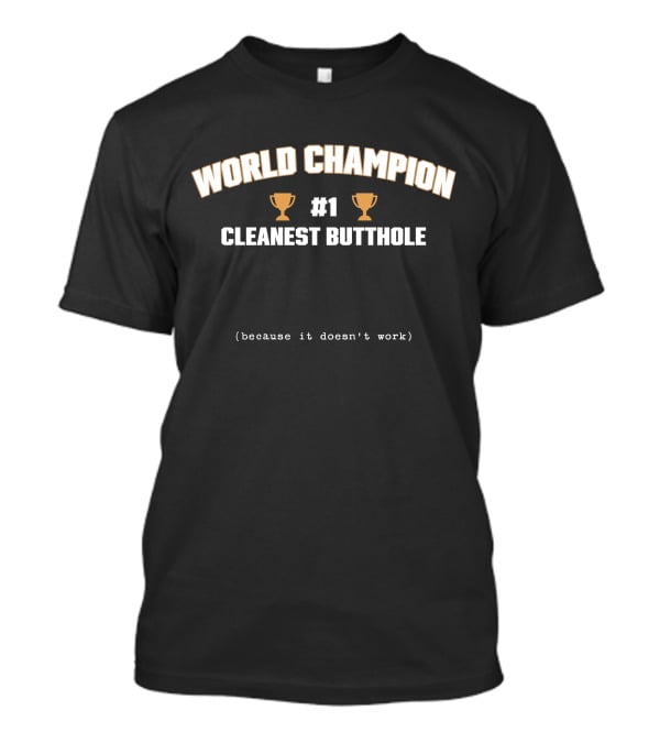WORLD CHAMPION #1 CLEANEST BUTTHOLE (BECAUSE IT DOESN'T WORK) T-Shirt