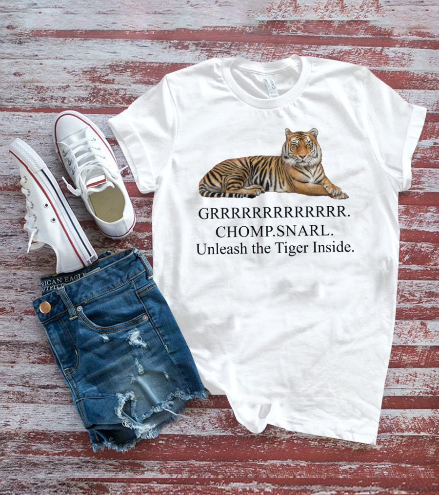 GRRRRRRRRRRR. CHOMP. SNARL. Unleash The Tiger Inside T-Shirt
