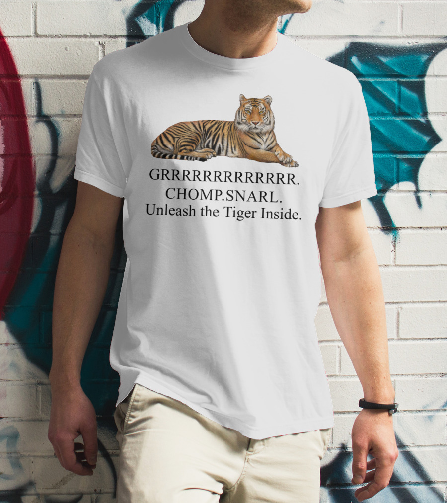 GRRRRRRRRRRR. CHOMP. SNARL. Unleash The Tiger Inside T-Shirt