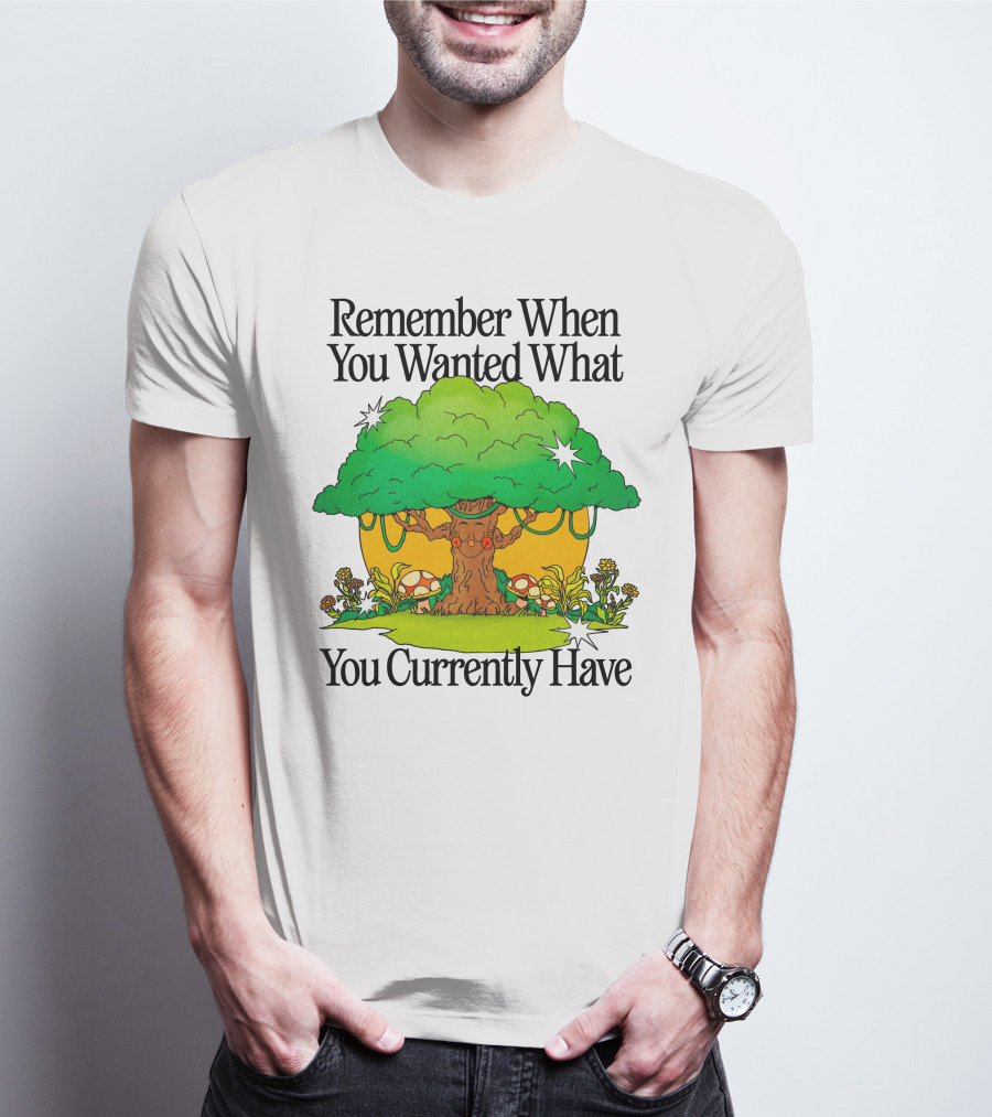 Remember When You Wanted What You Currently Have Tree And Mushrooms T-Shirt