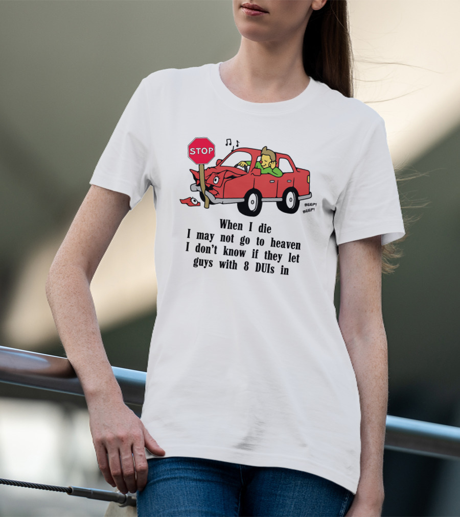 When I Die I May Not Go To Heaven Car Crash With 8 DUIs T-Shirt