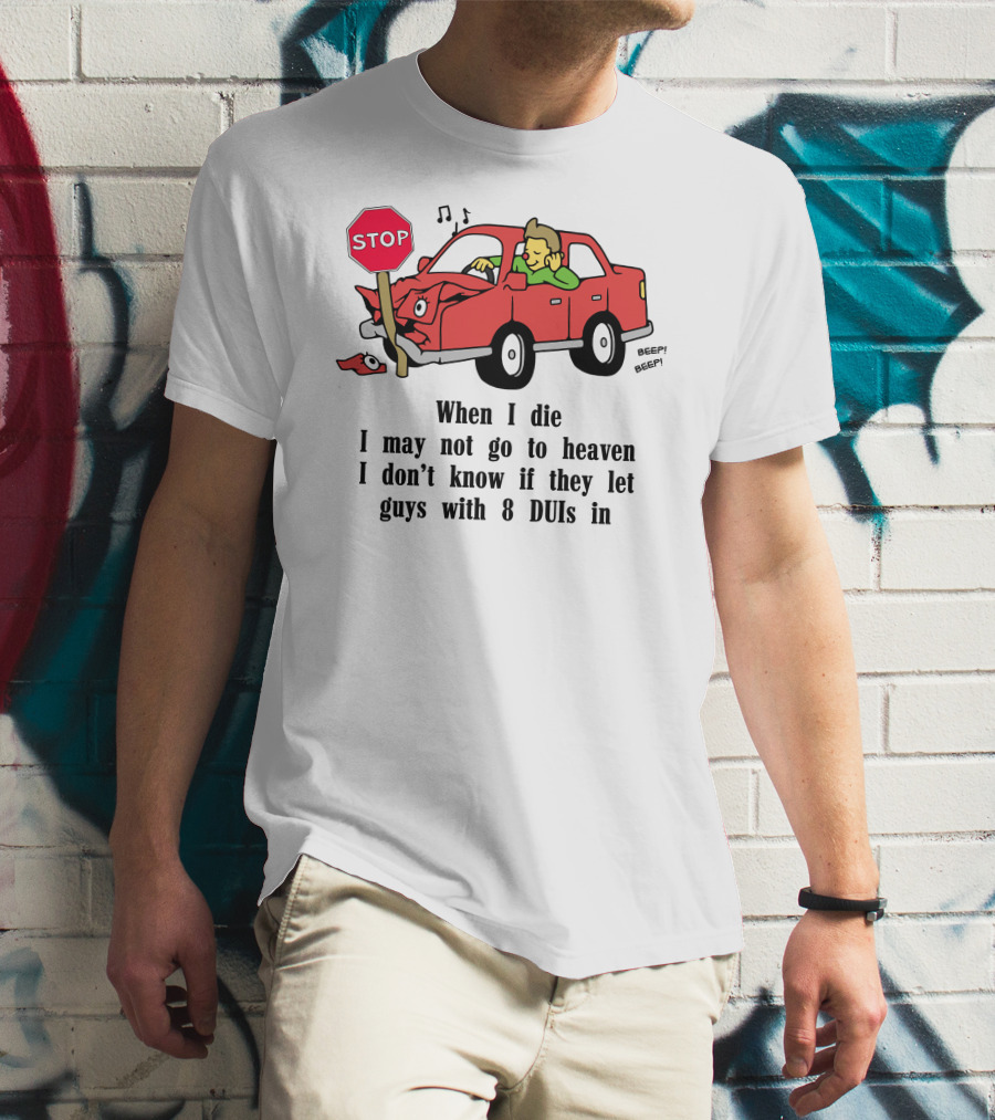 When I Die I May Not Go To Heaven Car Crash With 8 DUIs T-Shirt