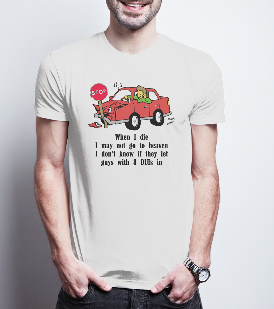 When I Die I May Not Go To Heaven Car Crash With 8 DUIs T-Shirt