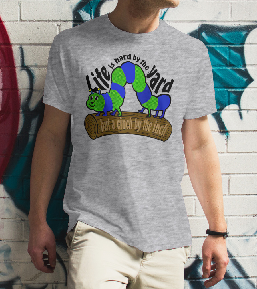 Life Is Hard By The Yard But A Cinch By The Inch Caterpillar On Log T-Shirt