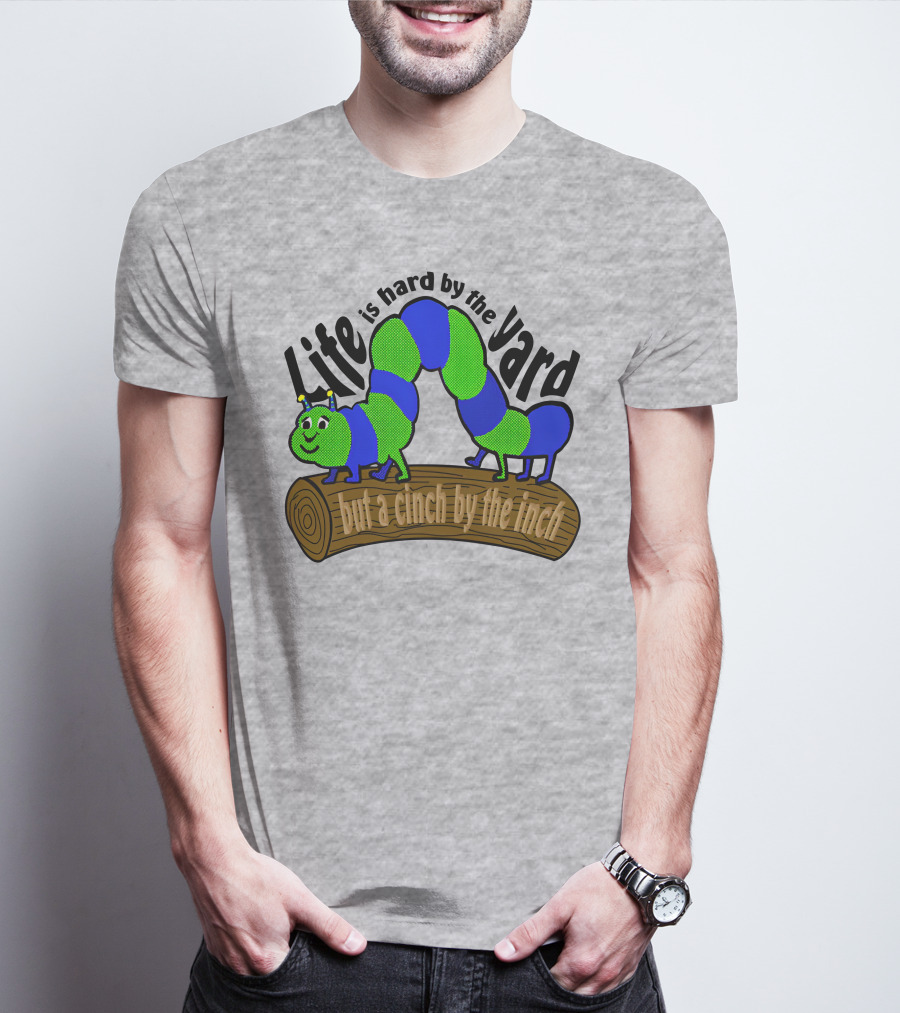 Life Is Hard By The Yard But A Cinch By The Inch Caterpillar On Log T-Shirt