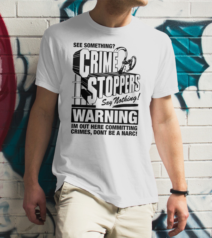 Crime Stoppers See Something Say Nothing Warning I'm Out Here Committing Crimes Don't Be A Narc T-Shirt