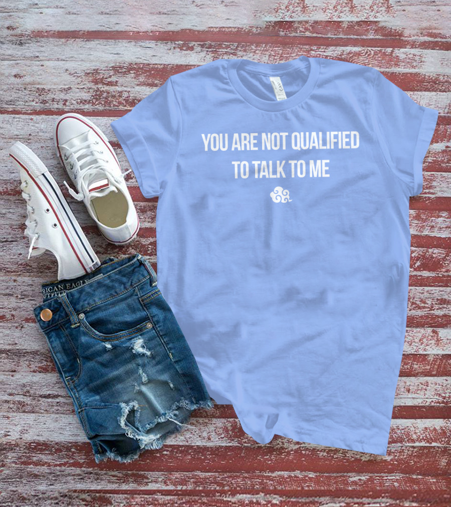 You Are Not Qualified To Talk To Me Airbender T-Shirt