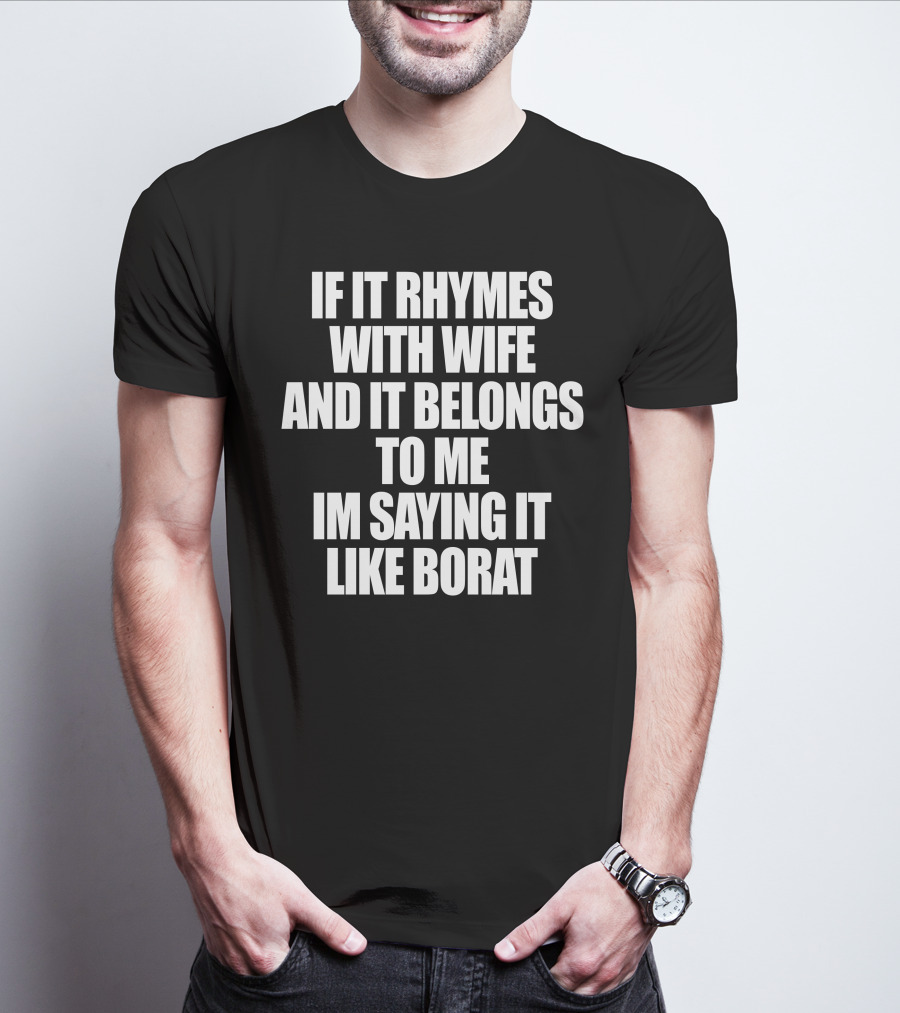 If It Rhymes With Wife And It Belongs To Me Im Saying It Like Borat T-Shirt