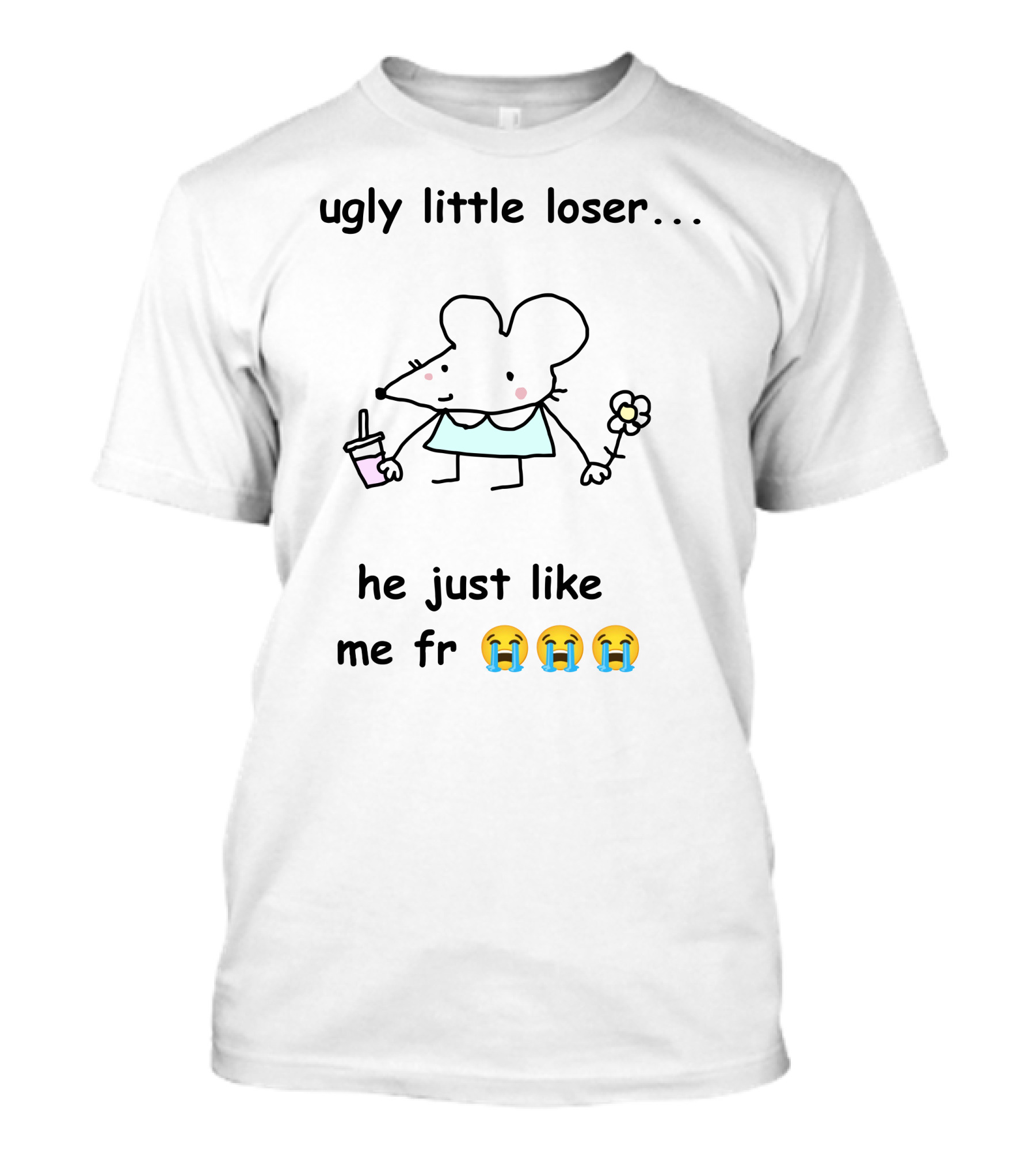 Ugly Little Loser He Just Like Me Fr 😭😭😭 T-Shirt
