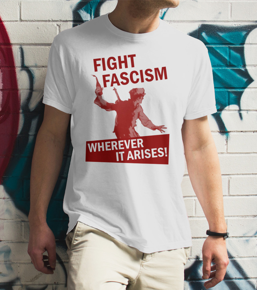 FIGHT FASCISM WHEREVER IT ARISES T-Shirt