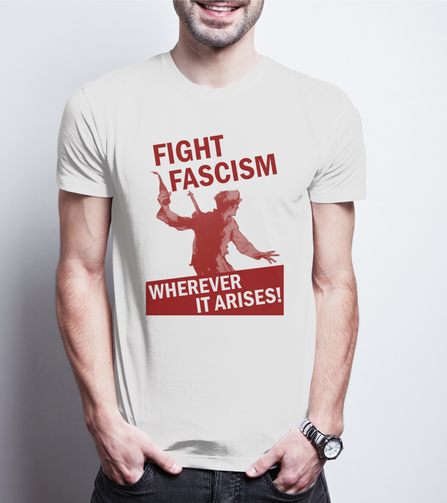 FIGHT FASCISM WHEREVER IT ARISES T-Shirt