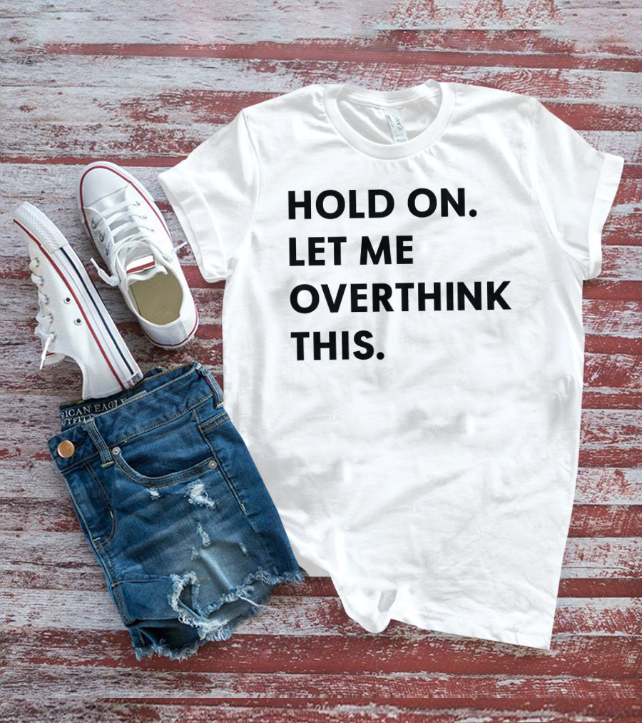 Hold On Let Me Overthink This Karen Inspired Phrase T-Shirt