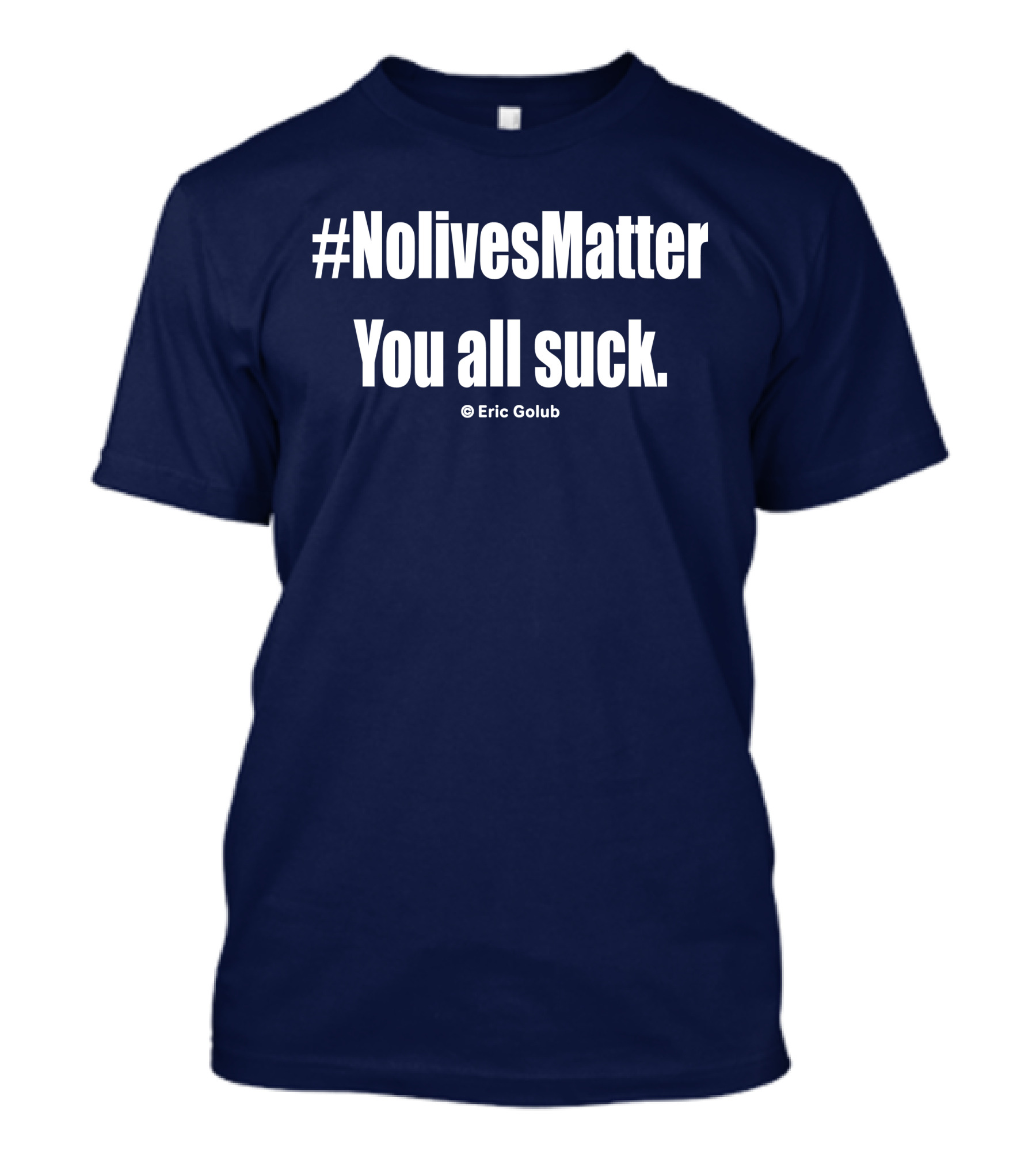NolivesMatter You All Suck © Eric Golub T-Shirt