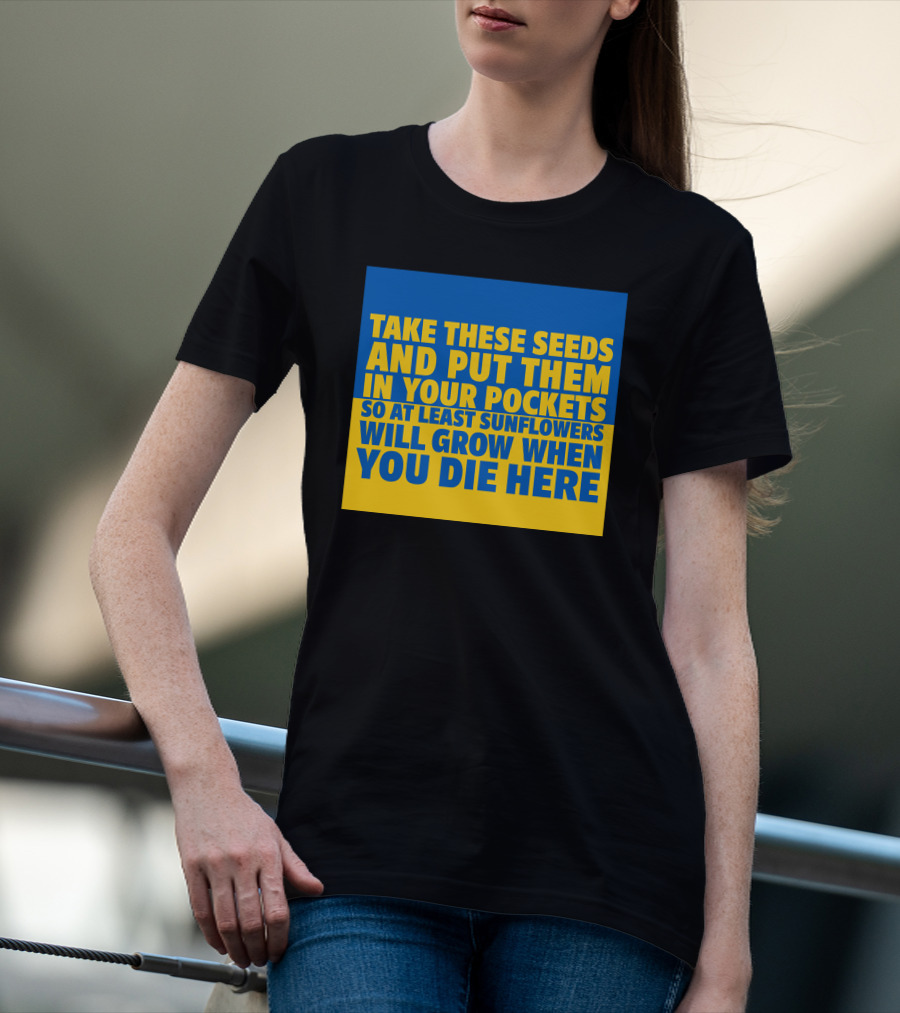 Take These Seeds And Put Them In Your Pockets So At Least Sunflowers Will Grow When You Die Here T-Shirt