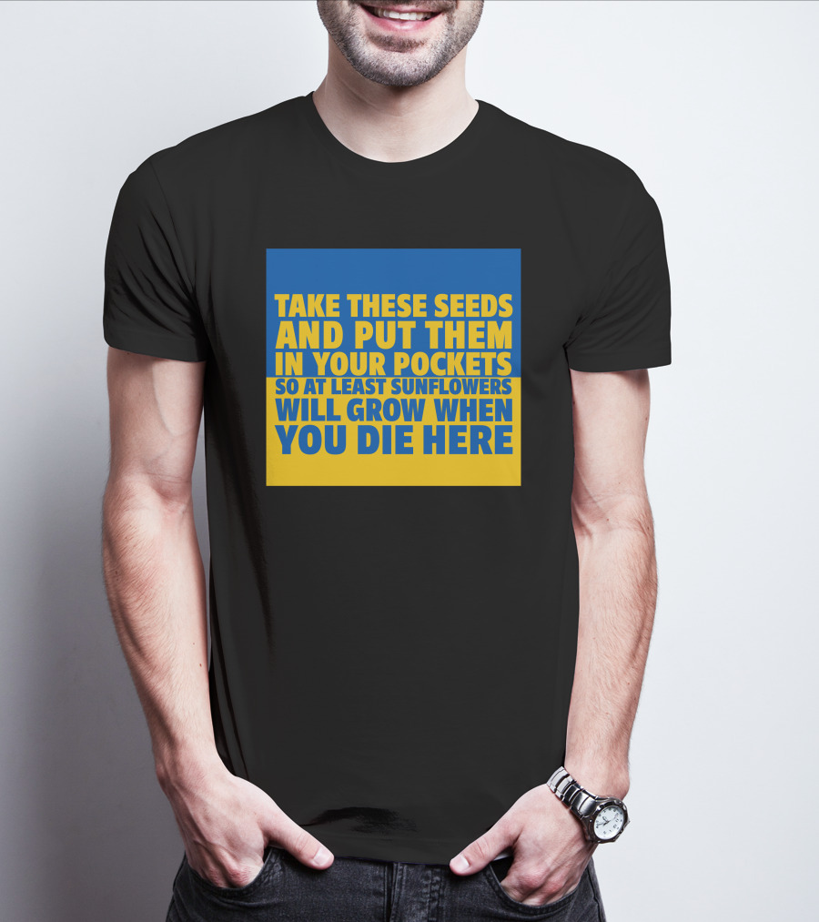 Take These Seeds And Put Them In Your Pockets So At Least Sunflowers Will Grow When You Die Here T-Shirt