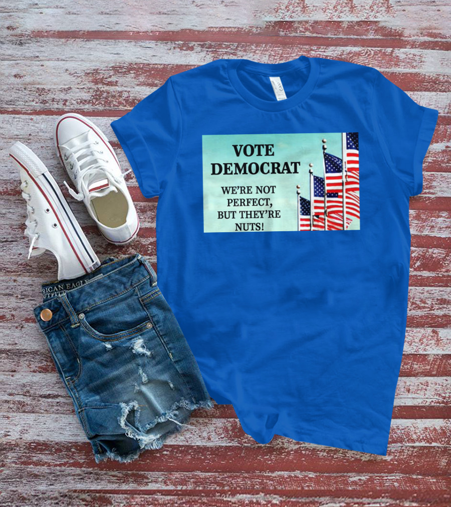 Vote Democrat We’re Not Perfect But They’re Nuts American Flags T-Shirt