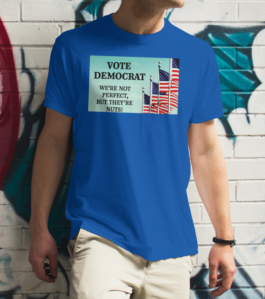 Vote Democrat We’re Not Perfect But They’re Nuts American Flags T-Shirt