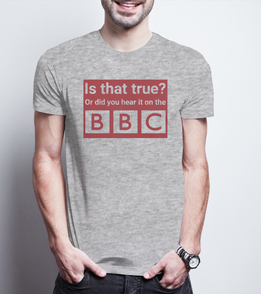 Is That True Or Did You Hear It On The BBC T-Shirt