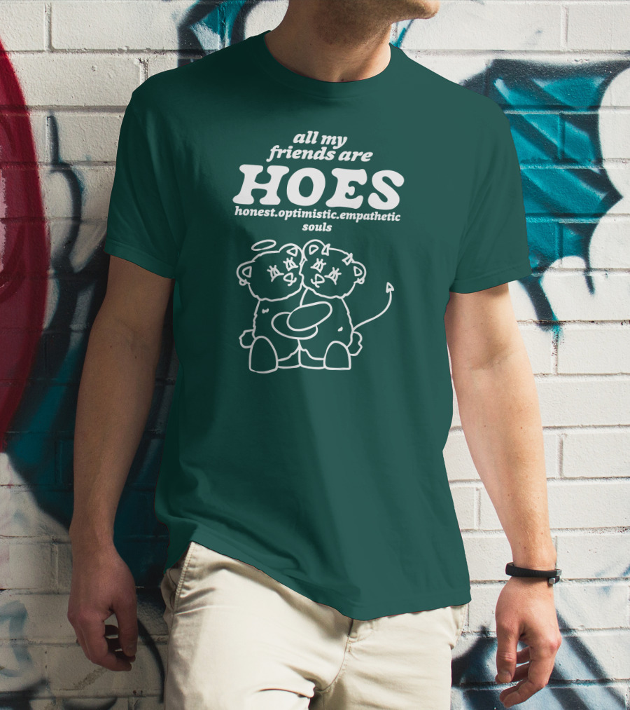 All My Friends Are Hoes Honest Optimistic Empathetic Souls T-Shirt