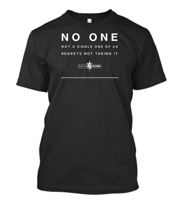 NO ONE NOT A SINGLE ONE OF US REGRETS NOT TAKING IT FAITH FREEDOMS T-Shirt