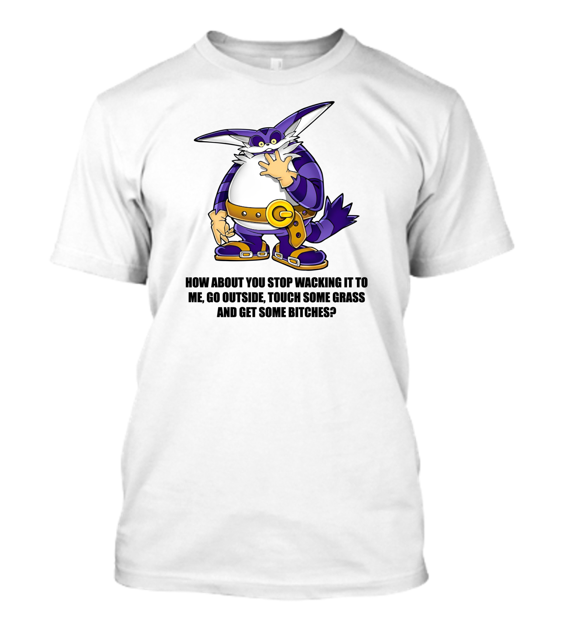 How About You Stop Wacking It To Me Go Outside Touch Some Grass And Get Some Bitches T-Shirt