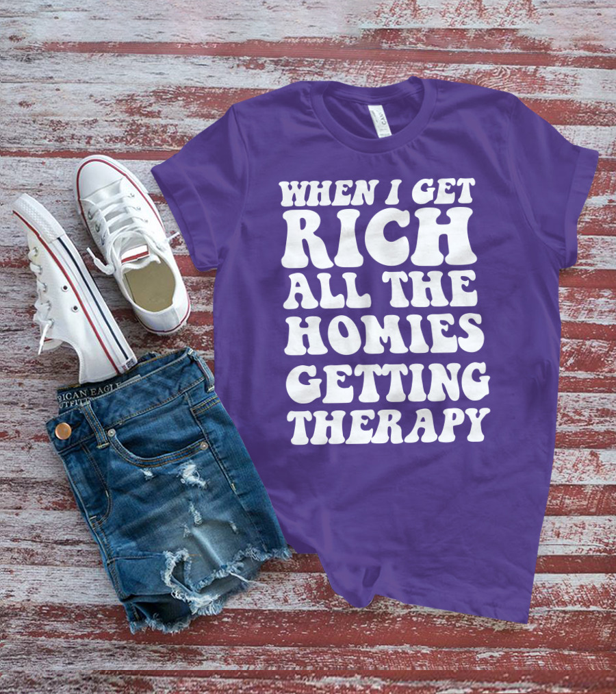 When I Get Rich All The Homies Getting Therapy T-Shirt