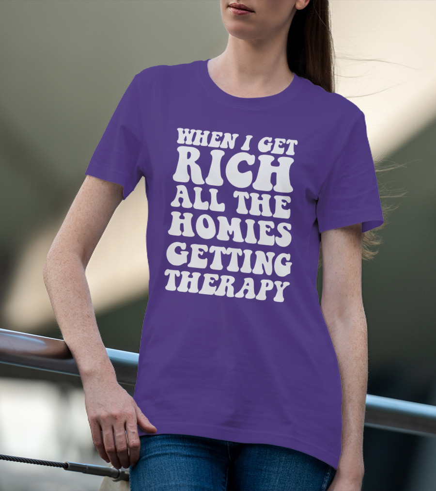 When I Get Rich All The Homies Getting Therapy T-Shirt